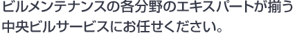 各ビルメンテナンスのエキスパートが揃う中央ビルサービスにお任せください。