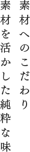 素材へのこだわり素材を活かした純粋な味