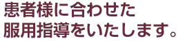 患者様に合わせた服用指導をいたします。