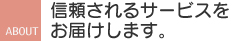 信頼されるサービスをお届けします。